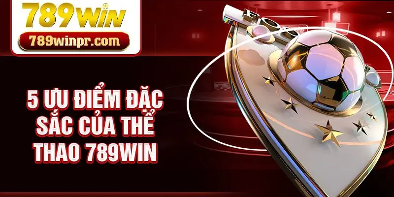 5 Ưu điểm đặc sắc của thể thao 789win